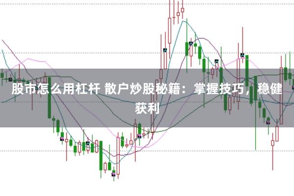 股市怎么用杠杆 散户炒股秘籍：掌握技巧，稳健获利