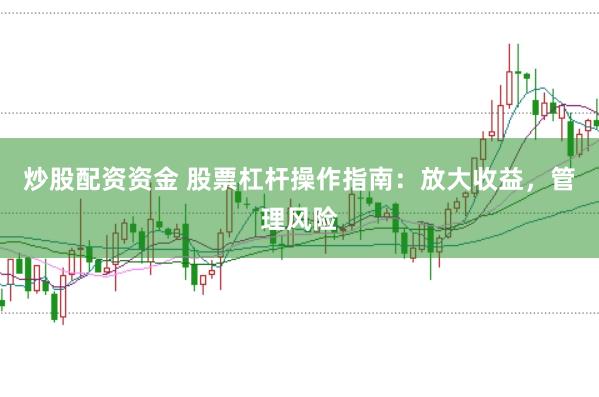 炒股配资资金 股票杠杆操作指南：放大收益，管理风险