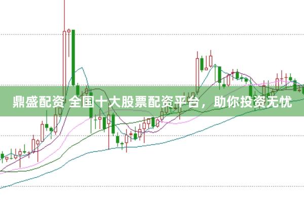 鼎盛配资 全国十大股票配资平台，助你投资无忧