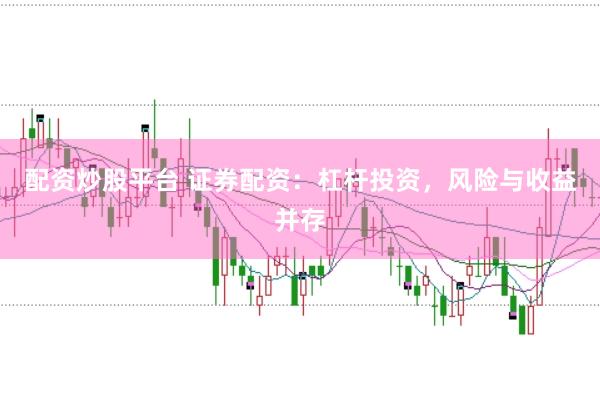 配资炒股平台 证券配资：杠杆投资，风险与收益并存