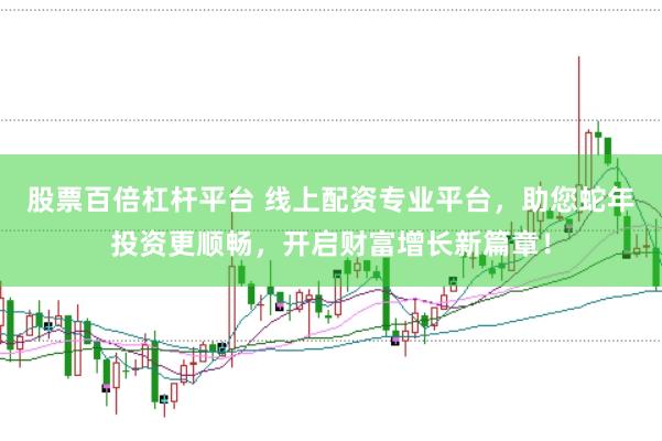 股票百倍杠杆平台 线上配资专业平台，助您蛇年投资更顺畅，开启财富增长新篇章！