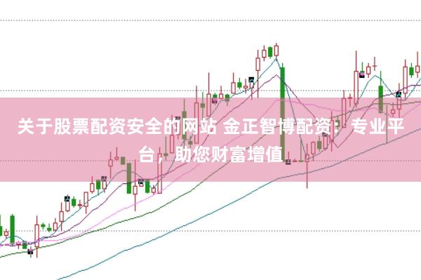 关于股票配资安全的网站 金正智博配资：专业平台，助您财富增值