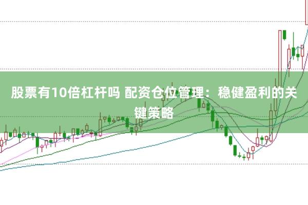 股票有10倍杠杆吗 配资仓位管理：稳健盈利的关键策略