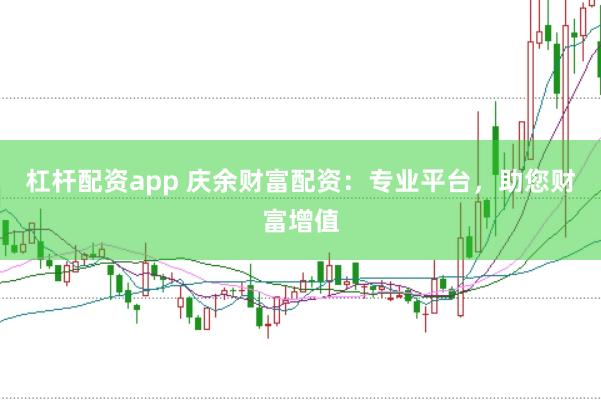 杠杆配资app 庆余财富配资：专业平台，助您财富增值