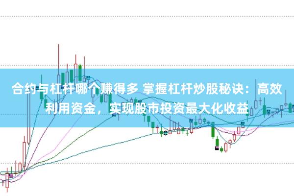 合约与杠杆哪个赚得多 掌握杠杆炒股秘诀：高效利用资金，实现股市投资最大化收益