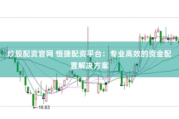 炒股配资官网 恒捷配资平台：专业高效的资金配置解决方案