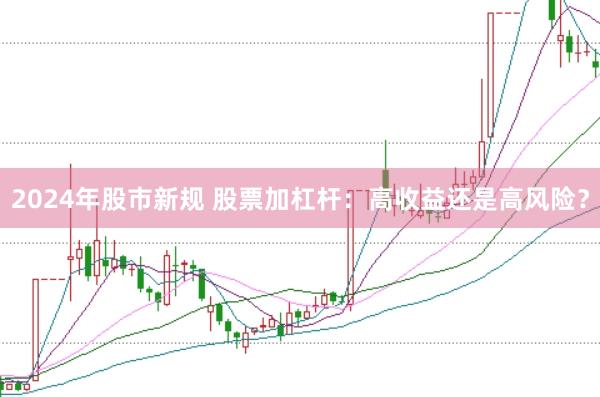 2024年股市新规 股票加杠杆：高收益还是高风险？