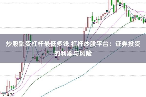 炒股融资杠杆最低多钱 杠杆炒股平台：证券投资的利器与风险