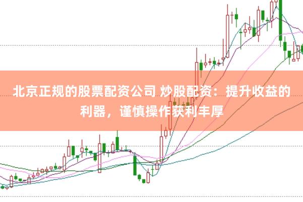 北京正规的股票配资公司 炒股配资：提升收益的利器，谨慎操作获利丰厚