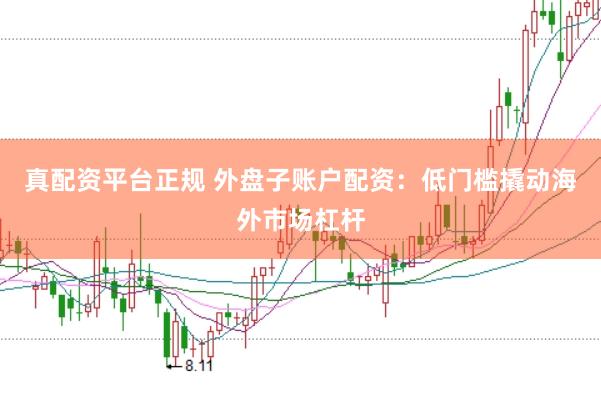 真配资平台正规 外盘子账户配资：低门槛撬动海外市场杠杆