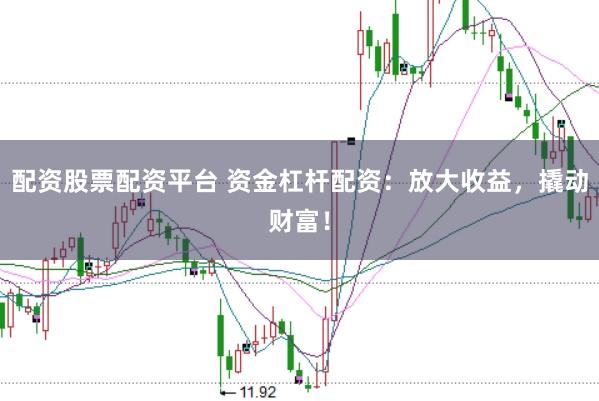 配资股票配资平台 资金杠杆配资：放大收益，撬动财富！