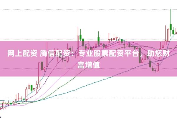 网上配资 腾信配资：专业股票配资平台，助您财富增值