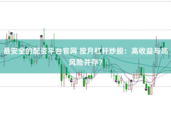最安全的配资平台官网 按月杠杆炒股：高收益与高风险并存？