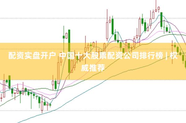 配资实盘开户 中国十大股票配资公司排行榜 | 权威推荐