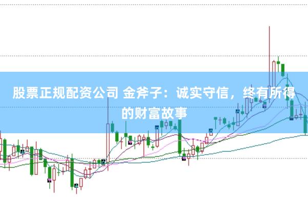 股票正规配资公司 金斧子：诚实守信，终有所得的财富故事