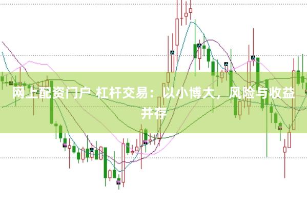 网上配资门户 杠杆交易：以小博大，风险与收益并存