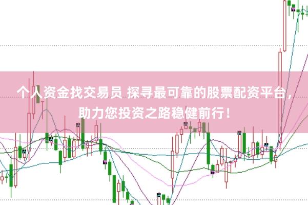 个人资金找交易员 探寻最可靠的股票配资平台，助力您投资之路稳健前行！