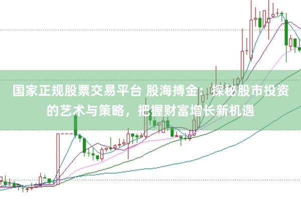 国家正规股票交易平台 股海搏金：探秘股市投资的艺术与策略，把握财富增长新机遇