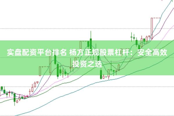 实盘配资平台排名 杨方正规股票杠杆：安全高效投资之选