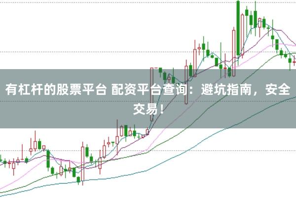 有杠杆的股票平台 配资平台查询：避坑指南，安全交易！