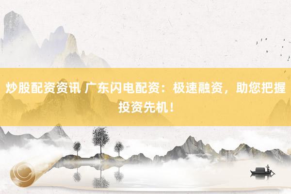 炒股配资资讯 广东闪电配资：极速融资，助您把握投资先机！