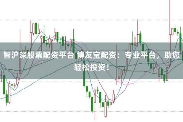 智沪深股票配资平台 博友宝配资：专业平台，助您轻松投资！