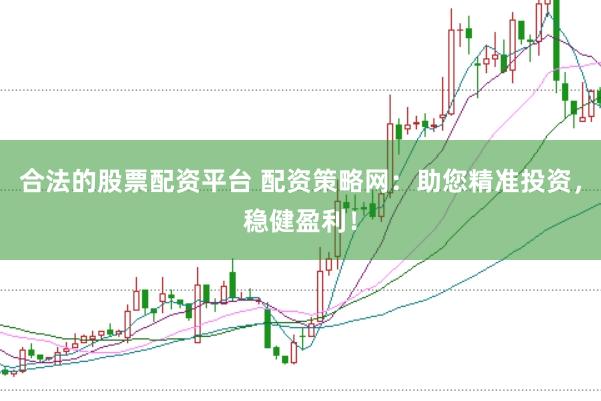 合法的股票配资平台 配资策略网：助您精准投资，稳健盈利！
