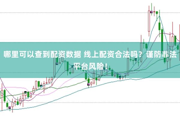 哪里可以查到配资数据 线上配资合法吗？谨防非法平台风险！