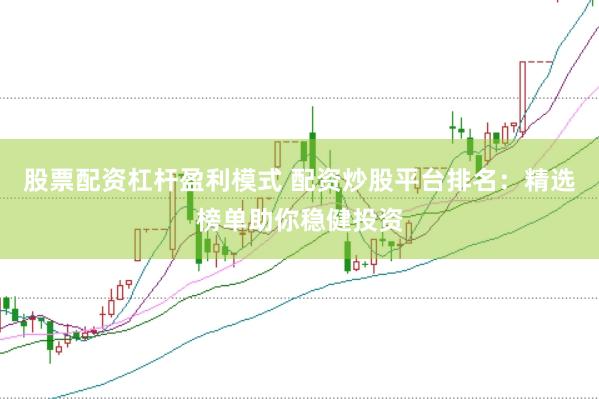 股票配资杠杆盈利模式 配资炒股平台排名：精选榜单助你稳健投资