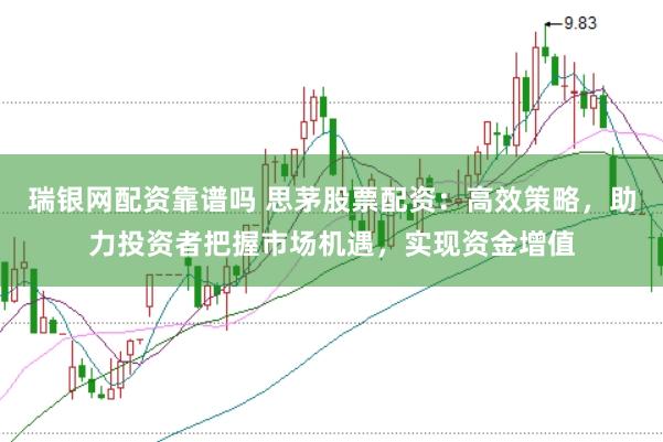 瑞银网配资靠谱吗 思茅股票配资：高效策略，助力投资者把握市场机遇，实现资金增值