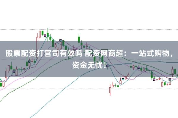 股票配资打官司有效吗 配资网商超：一站式购物，资金无忧！