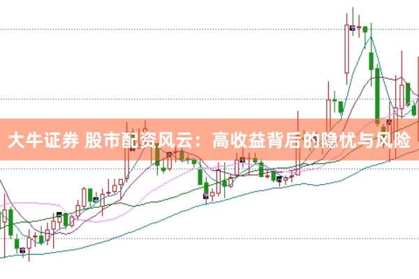 大牛证券 股市配资风云：高收益背后的隐忧与风险