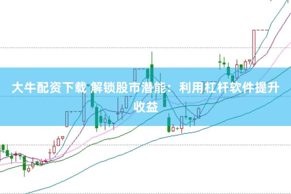 大牛配资下载 解锁股市潜能：利用杠杆软件提升收益