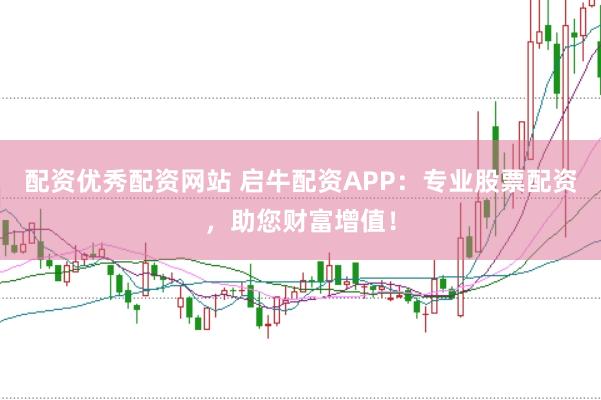 配资优秀配资网站 启牛配资APP：专业股票配资，助您财富增值！