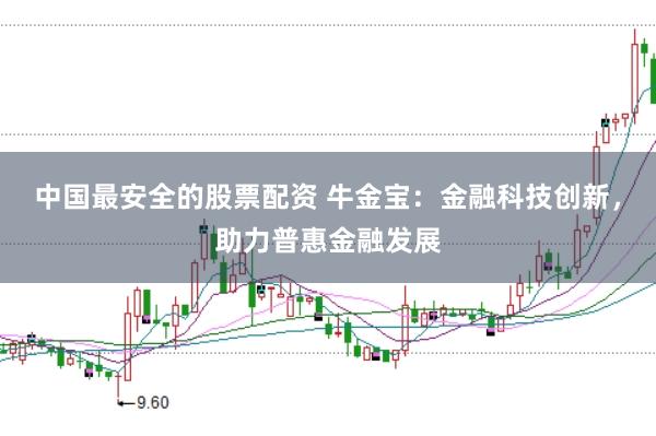 中国最安全的股票配资 牛金宝：金融科技创新，助力普惠金融发展