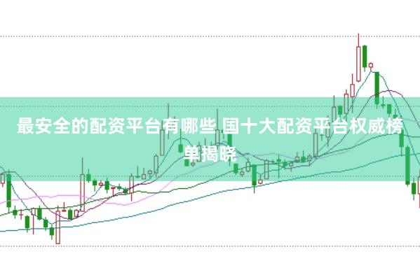 最安全的配资平台有哪些 国十大配资平台权威榜单揭晓