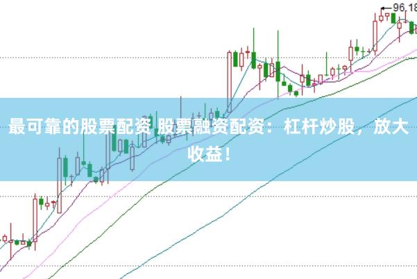 最可靠的股票配资 股票融资配资：杠杆炒股，放大收益！