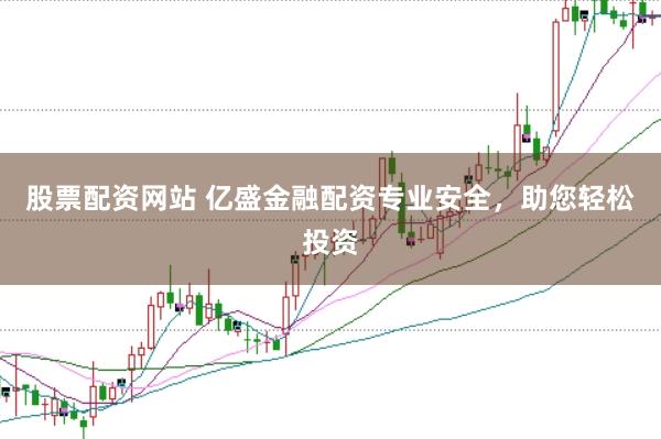 股票配资网站 亿盛金融配资专业安全，助您轻松投资