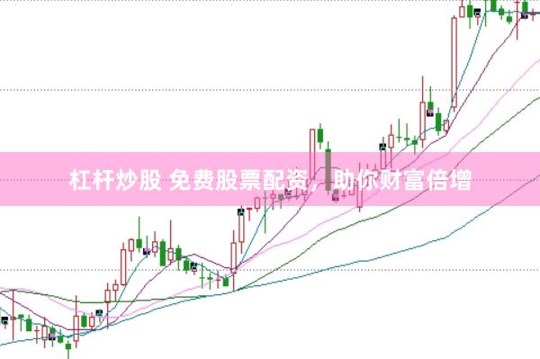 杠杆炒股 免费股票配资，助你财富倍增