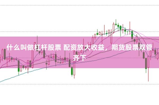 什么叫做杠杆股票 配资放大收益，期货股票双管齐下