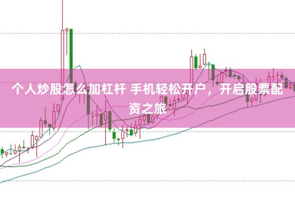 个人炒股怎么加杠杆 手机轻松开户，开启股票配资之旅