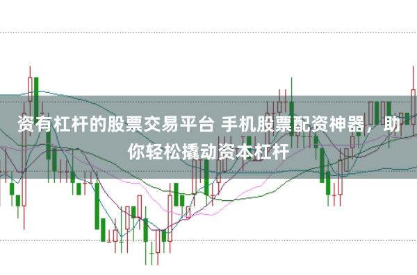 资有杠杆的股票交易平台 手机股票配资神器，助你轻松撬动资本杠杆