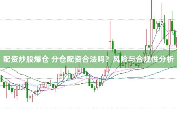 配资炒股爆仓 分仓配资合法吗？风险与合规性分析