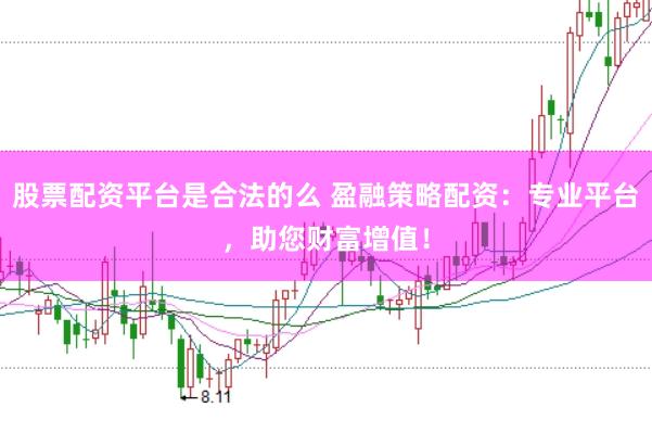 股票配资平台是合法的么 盈融策略配资：专业平台，助您财富增值！