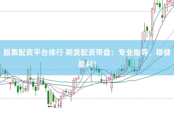 股票配资平台排行 期货配资带盘：专业指导，稳健盈利！