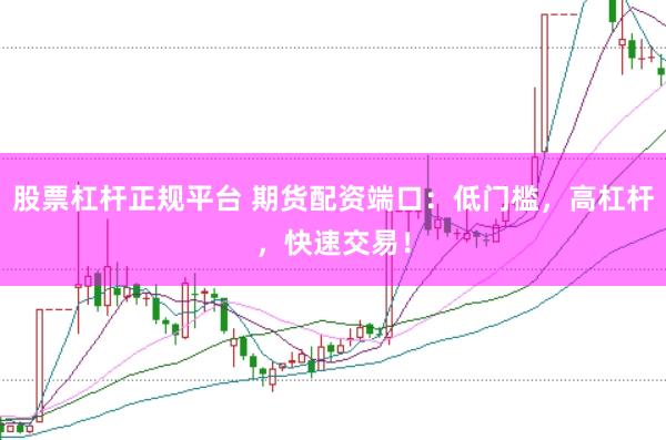 股票杠杆正规平台 期货配资端口：低门槛，高杠杆，快速交易！