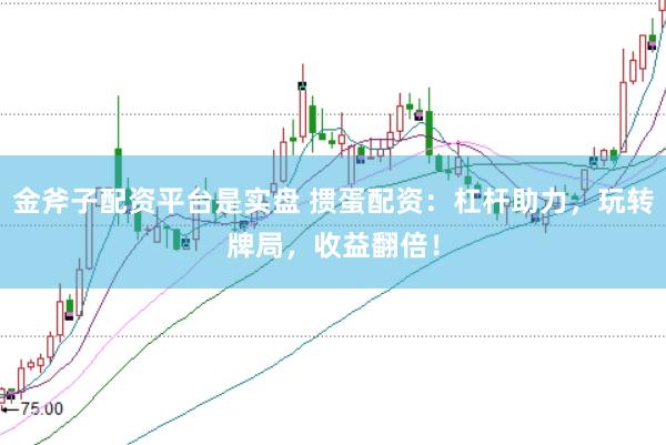 金斧子配资平台是实盘 掼蛋配资：杠杆助力，玩转牌局，收益翻倍！