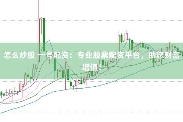 怎么炒股 一号配资：专业股票配资平台，助您财富增值！