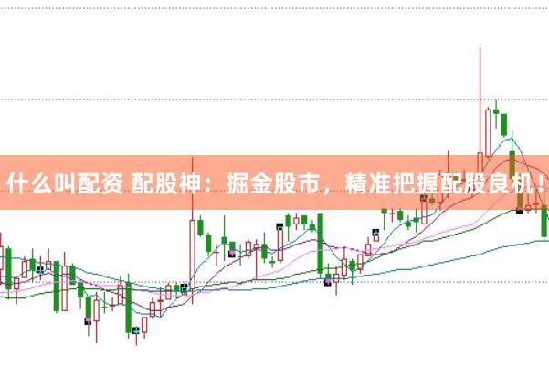 什么叫配资 配股神：掘金股市，精准把握配股良机！