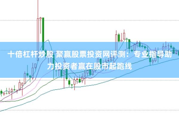 十倍杠杆炒股 聚赢股票投资网评测：专业指导助力投资者赢在股市起跑线